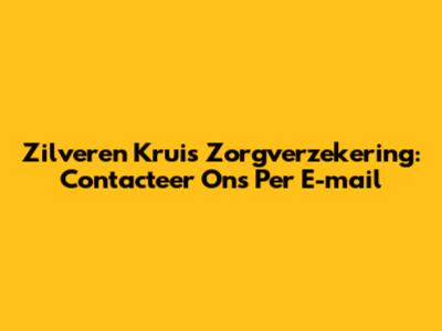 Zilveren Kruis Zorgverzekering: Contacteer Ons Per E-mail