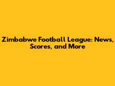 Zimbabwe Football League: News, Scores, and More