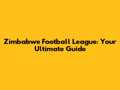 Zimbabwe Football League: Your Ultimate Guide