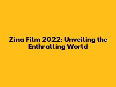 Zina Film 2022: Unveiling the Enthralling World
