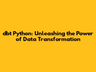 dbt Python: Unleashing the Power of Data Transformation