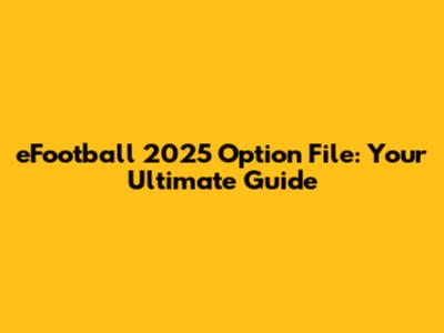 eFootball 2025 Option File: Your Ultimate Guide