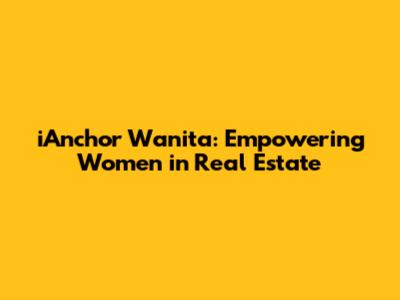 iAnchor Wanita: Empowering Women in Real Estate