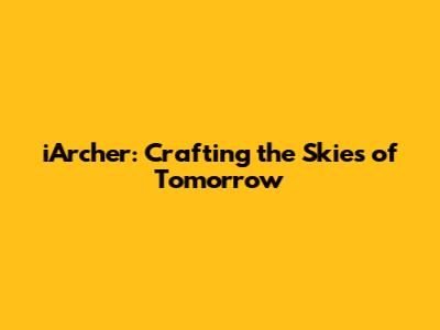 iArcher: Crafting the Skies of Tomorrow