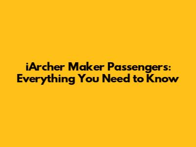 iArcher Maker Passengers: Everything You Need to Know