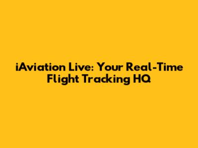iAviation Live: Your Real-Time Flight Tracking HQ