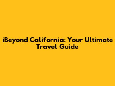 iBeyond California: Your Ultimate Travel Guide