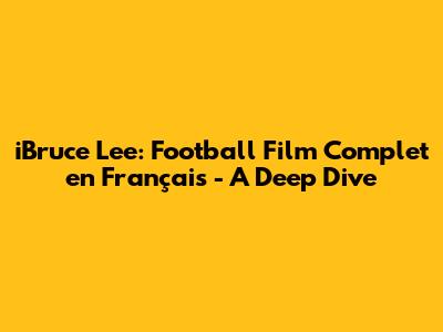 iBruce Lee: Football Film Complet en Français - A Deep Dive