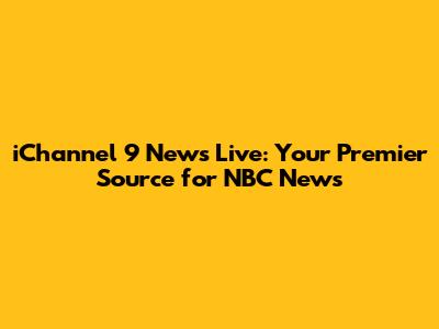 iChannel 9 News Live: Your Premier Source for NBC News