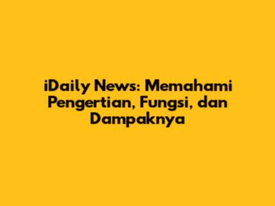 iDaily News: Memahami Pengertian, Fungsi, dan Dampaknya