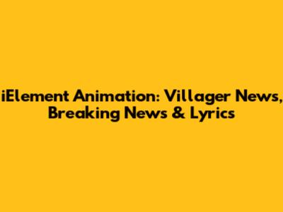 iElement Animation: Villager News, Breaking News & Lyrics