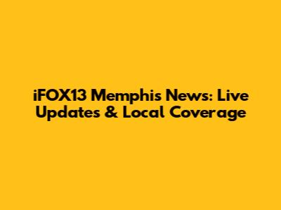 iFOX13 Memphis News: Live Updates & Local Coverage