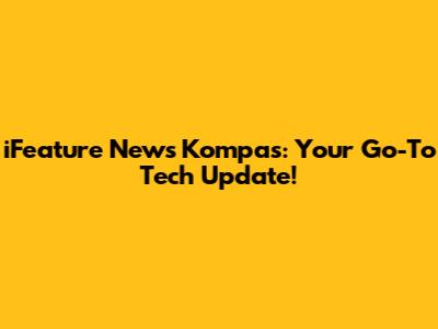 iFeature News Kompas: Your Go-To Tech Update!