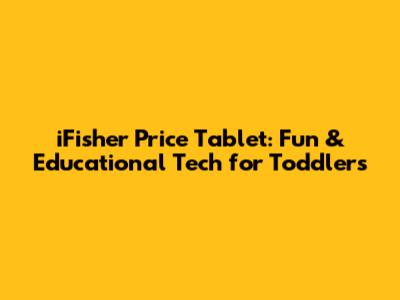 iFisher Price Tablet: Fun & Educational Tech for Toddlers