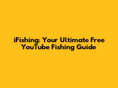 iFishing: Your Ultimate Free YouTube Fishing Guide
