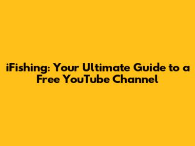 iFishing: Your Ultimate Guide to a Free YouTube Channel