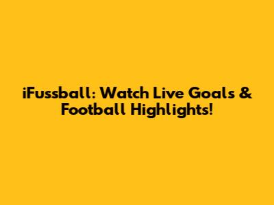iFussball: Watch Live Goals & Football Highlights!