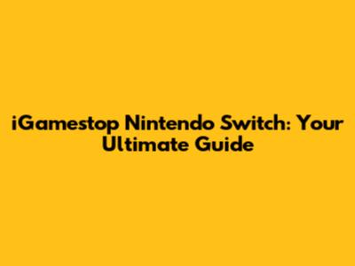 iGamestop Nintendo Switch: Your Ultimate Guide