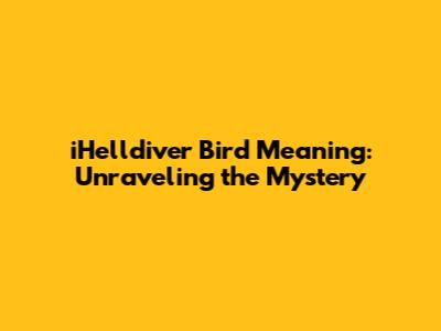 iHelldiver Bird Meaning: Unraveling the Mystery