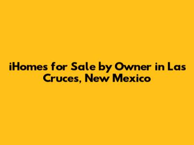 iHomes for Sale by Owner in Las Cruces, New Mexico