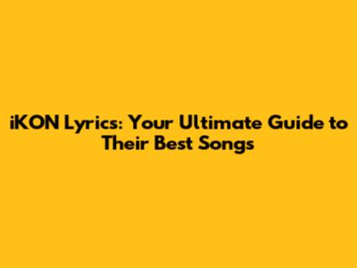 iKON Lyrics: Your Ultimate Guide to Their Best Songs