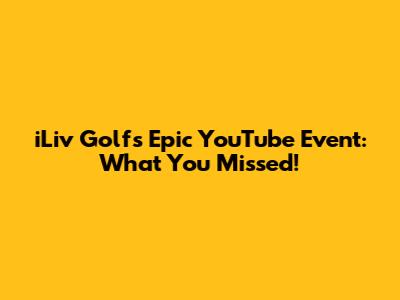 iLiv Golf's Epic YouTube Event: What You Missed!