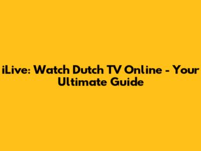 iLive: Watch Dutch TV Online - Your Ultimate Guide