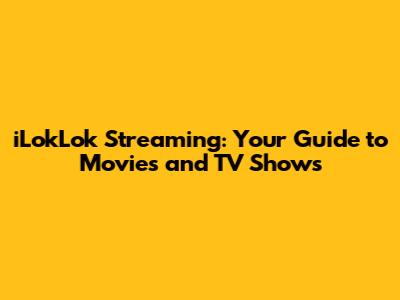 iLokLok Streaming: Your Guide to Movies and TV Shows