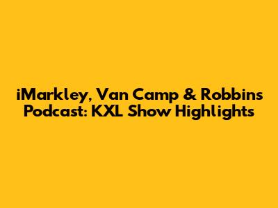 iMarkley, Van Camp & Robbins Podcast: KXL Show Highlights