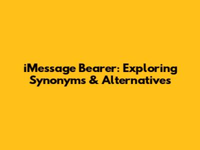 iMessage Bearer: Exploring Synonyms & Alternatives