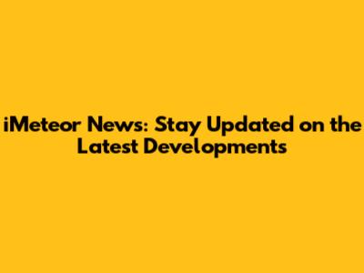 iMeteor News: Stay Updated on the Latest Developments