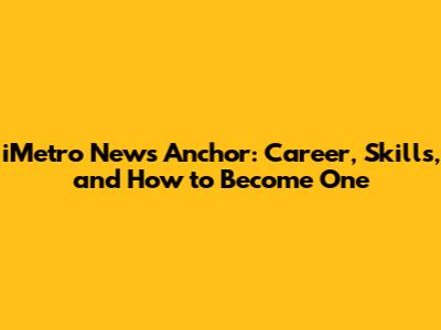 iMetro News Anchor: Career, Skills, and How to Become One