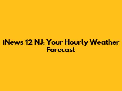 iNews 12 NJ: Your Hourly Weather Forecast