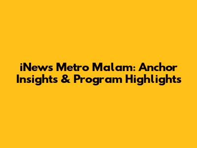 iNews Metro Malam: Anchor Insights & Program Highlights