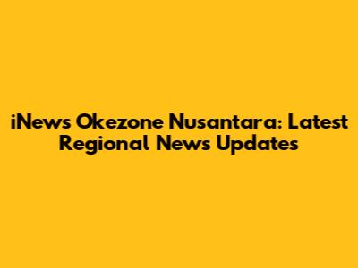 iNews Okezone Nusantara: Latest Regional News Updates