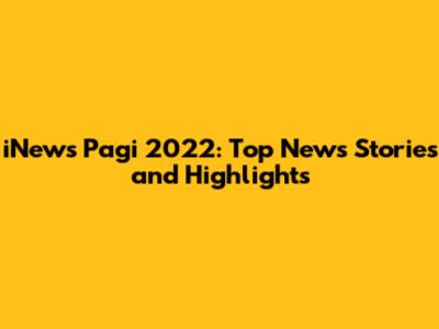 iNews Pagi 2022: Top News Stories and Highlights
