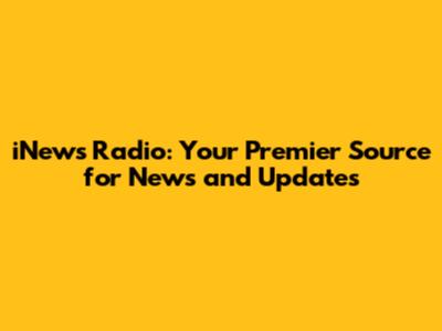 iNews Radio: Your Premier Source for News and Updates