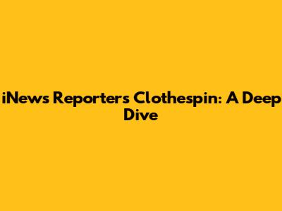 iNews Reporter's Clothespin: A Deep Dive