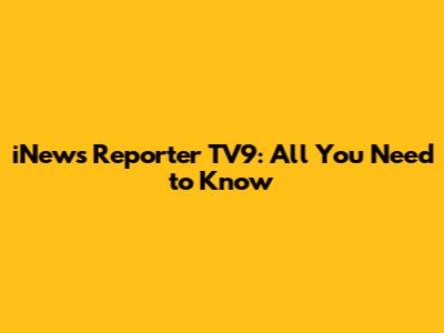 iNews Reporter TV9: All You Need to Know