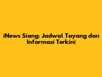 iNews Siang: Jadwal Tayang dan Informasi Terkini