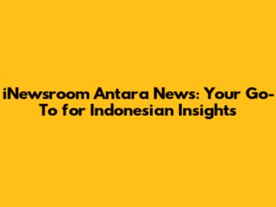 iNewsroom Antara News: Your Go-To for Indonesian Insights
