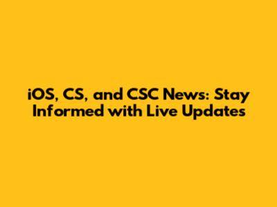 iOS, CS, and CSC News: Stay Informed with Live Updates