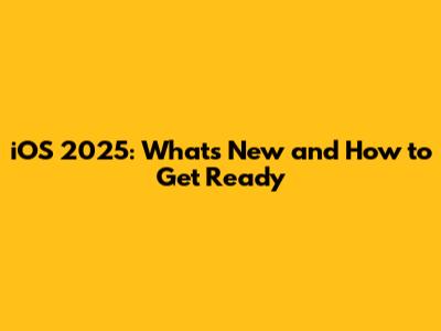 iOS 2025: What's New and How to Get Ready