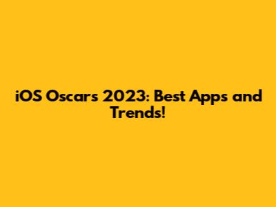 iOS Oscars 2023: Best Apps and Trends!