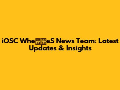 iOSC Wheഴ്eS News Team: Latest Updates & Insights