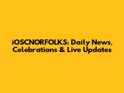 iOSCNORFOLKS: Daily News, Celebrations & Live Updates