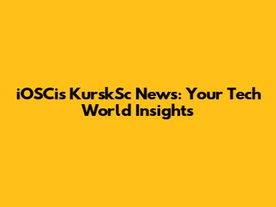 iOSCis KurskSc News: Your Tech World Insights