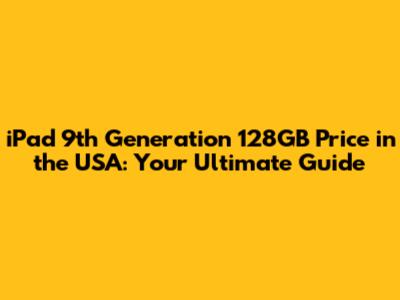 iPad 9th Generation 128GB Price in the USA: Your Ultimate Guide
