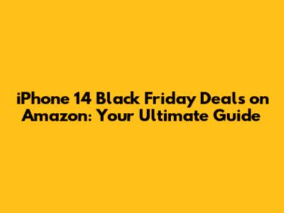 iPhone 14 Black Friday Deals on Amazon: Your Ultimate Guide