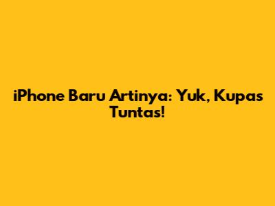 iPhone Baru Artinya: Yuk, Kupas Tuntas!